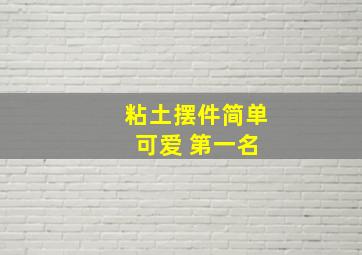 粘土摆件简单 可爱 第一名